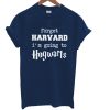 Forget Harvard I'm Going To Hogwart T Shirt