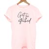 Get too attached T-shirt