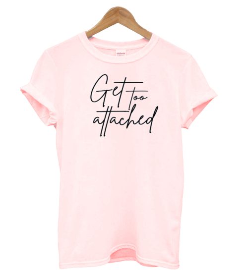 Get too attached T-shirt