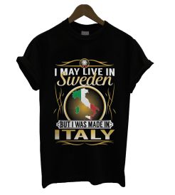 I May Live IN Sweden But I Was Made In Italy T Shirt