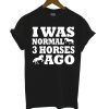 I Was Normal 3 Horses Ago Horse Farmers Equestrian T Shirt