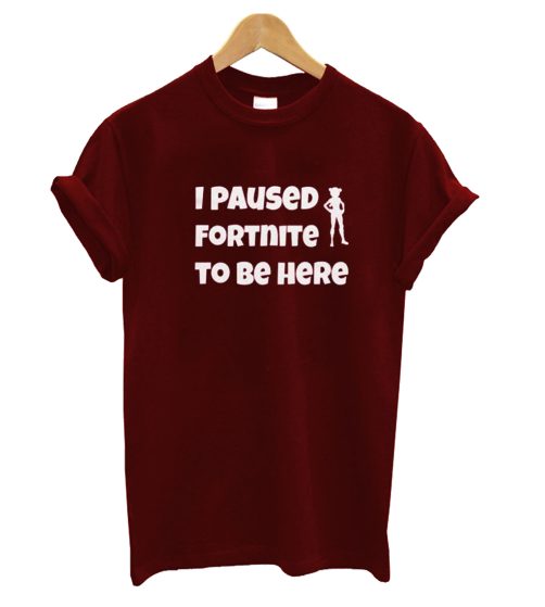 I paused fortnite to be here T-shirt