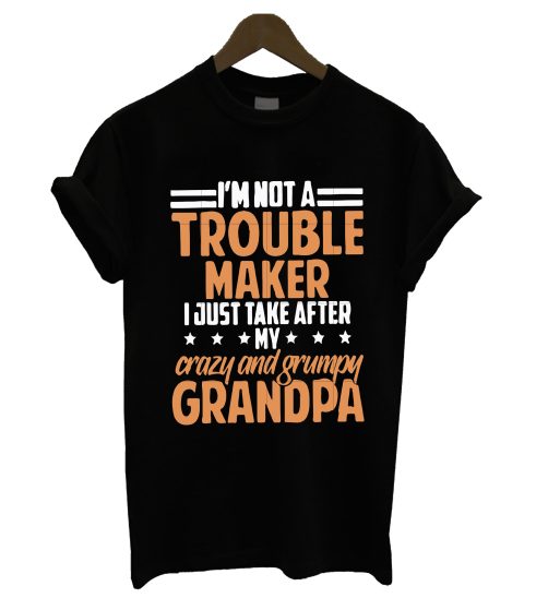 I'm Not A Trouble Maker I Just Take After T Shirt