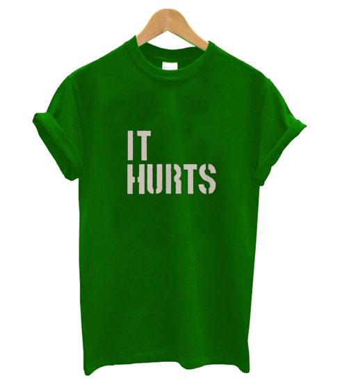 It Hurts T Shirt