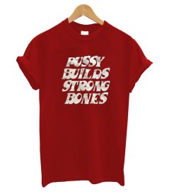 Pussy builds strong bones T-shirt