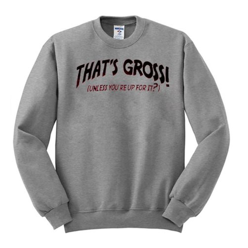 That’s gross Sweatshirt