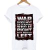 War Does Not Determine Who Is Right But Who Is Left T Shirt