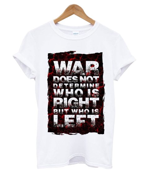 War Does Not Determine Who Is Right But Who Is Left T Shirt