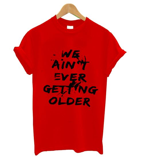 We Aint Ever Getting Older T Shirt