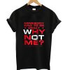 Why Not Me T Shirt