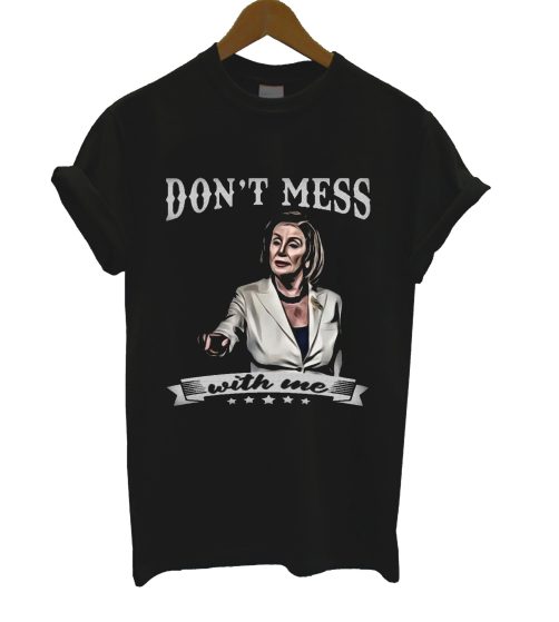Don't Mes With Me Nance Pelosi T Shirt
