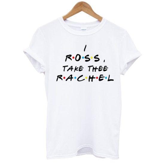 I Ross Take The Rachel T Shirt