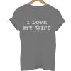 I Love My Wife T Shirt