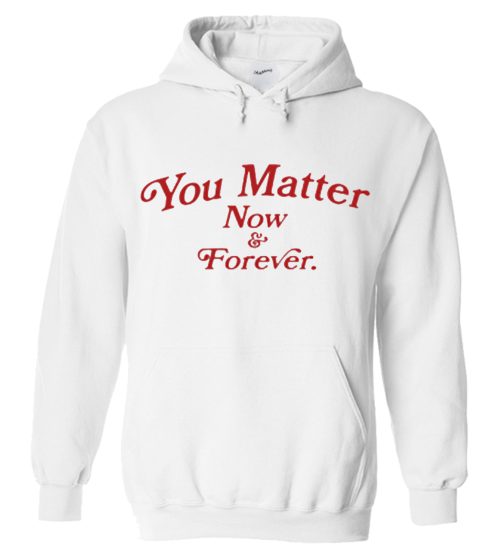 You Matter Now And Forever Hoodie