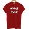 What Ever T-Shirt