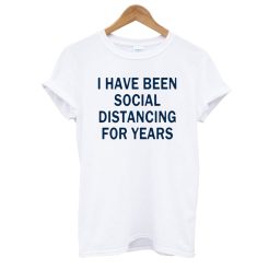 I Have Been Social Distancing For Years T shirt