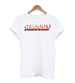 SERIOUSLY T-Shirt