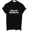 March Sadness T Shirt