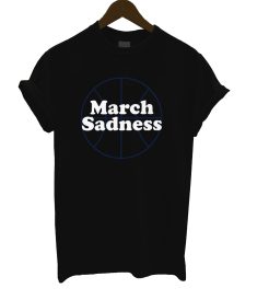 March Sadness T Shirt