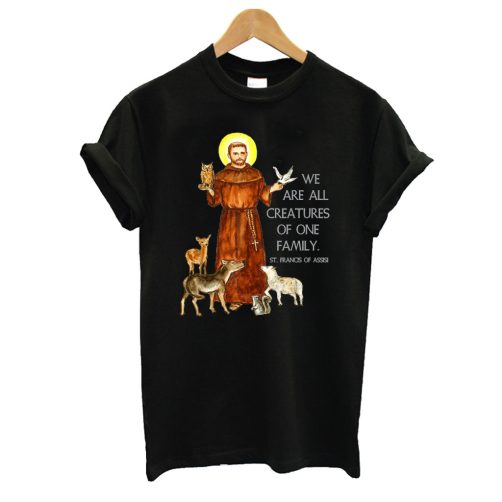 We Are All Creatures Of One Family St Francis Of Assisi T shirt