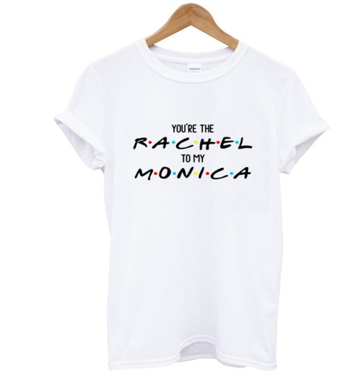 You're The To My Monica And Rachel T Shirt