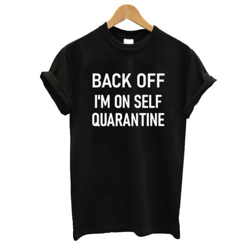 Back Off I'm On Self Quarantine T shirt
