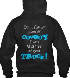 Don’t Flatter Yourself Cowboy I Was Staring At Your Truck Back Hoodie