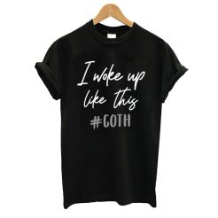 I woke up like this - Goth T shirt