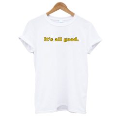 It's All Good T shirt