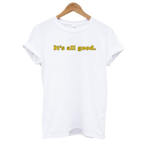 It's All Good T shirt