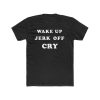 Wake Up Jerk Off Cry T Shirt THD