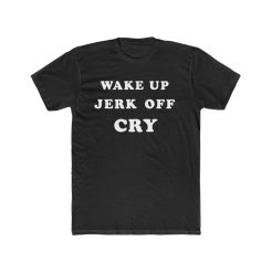 Wake Up Jerk Off Cry T Shirt THD