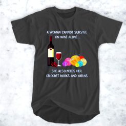A woman can not survive on wine alone she also needs her crochet hooks and yarns t shirt qn
