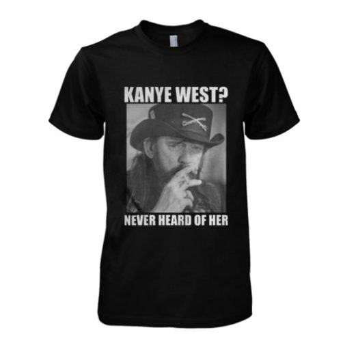 Kanye West Never Heard Of Her Lemmy Kilmister t shirt qn