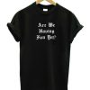 Are We Having Fun Yet t shirt qn