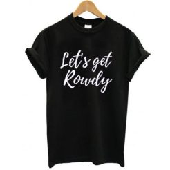 Let’s get rowdy t shirt qn