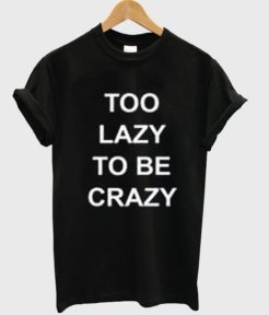 Too Lazy To Be Crazy t shirt qn
