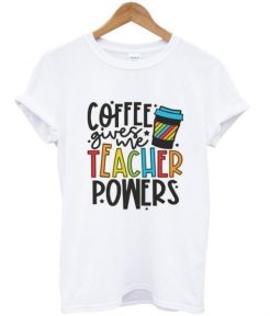 coffee gives me teacher powers t shirt qn