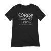 Sorry It was Me I did it and I Would Do it Again t shirt qn