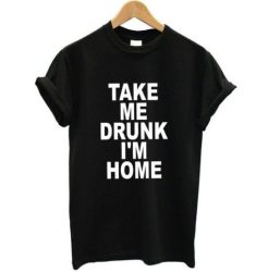 Take Me Drunk I’m Home t shirt qn