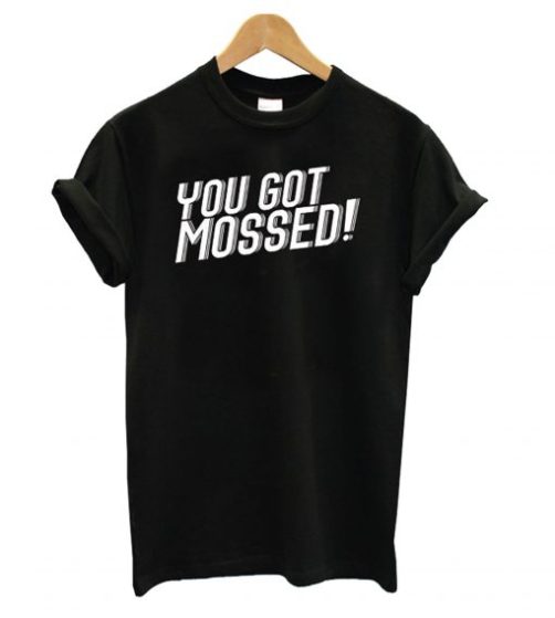 You Got Mossed T shirt qn