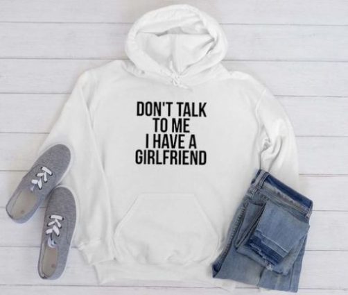 Dont talk To Me i have A Girlfriend hoodie qn