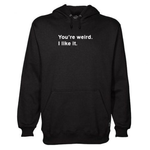 You’re Weird I Like It Hoodie qn