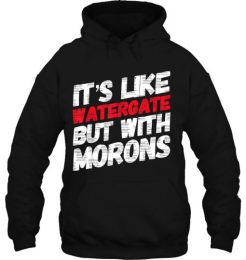 It’s Like Watergate But With Morons hoodie qn