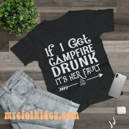 If I get campfire drunk it’s her fault camping outdoor T Shirt