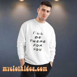 I’ll Be There For You Friends Sweatshirt