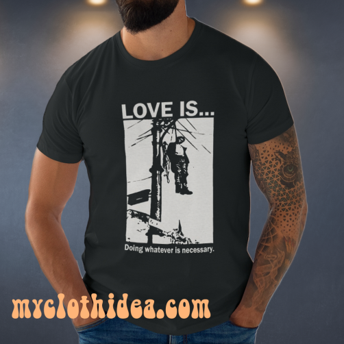 Love Is Doing Whatever Is Necessary T-shirt