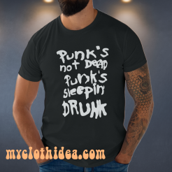 Punk's not dead Punk's sleeping drunk tshirt