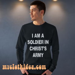 I am a soldier in christ's army sweatshirt