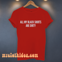 All My Black Shirts Are Dirty T Shirt